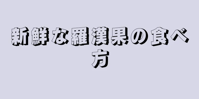 新鮮な羅漢果の食べ方