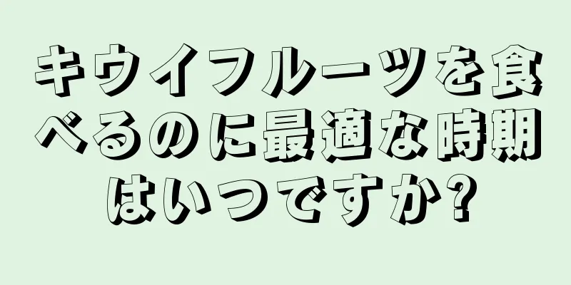 キウイフルーツを食べるのに最適な時期はいつですか?