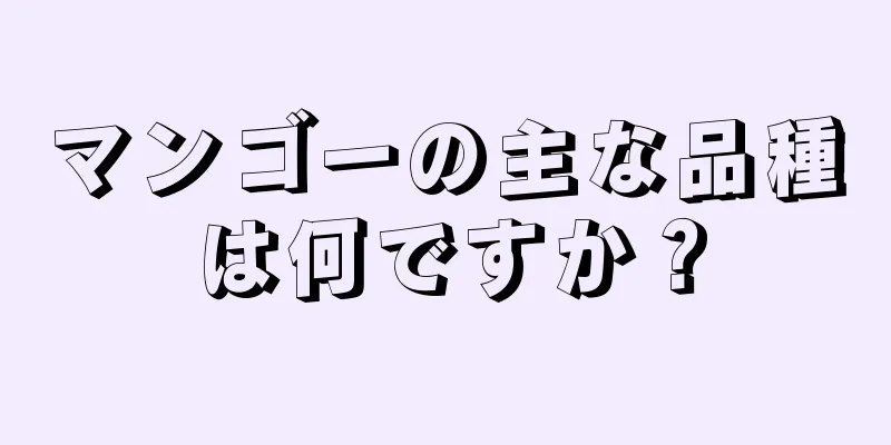 マンゴーの主な品種は何ですか？