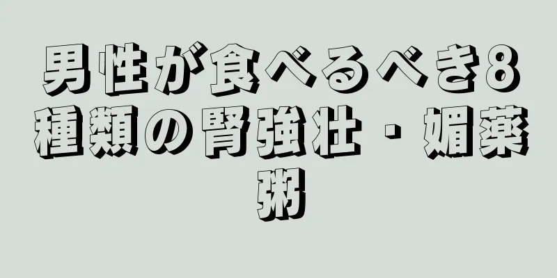 男性が食べるべき8種類の腎強壮・媚薬粥