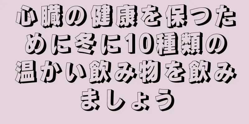 心臓の健康を保つために冬に10種類の温かい飲み物を飲みましょう