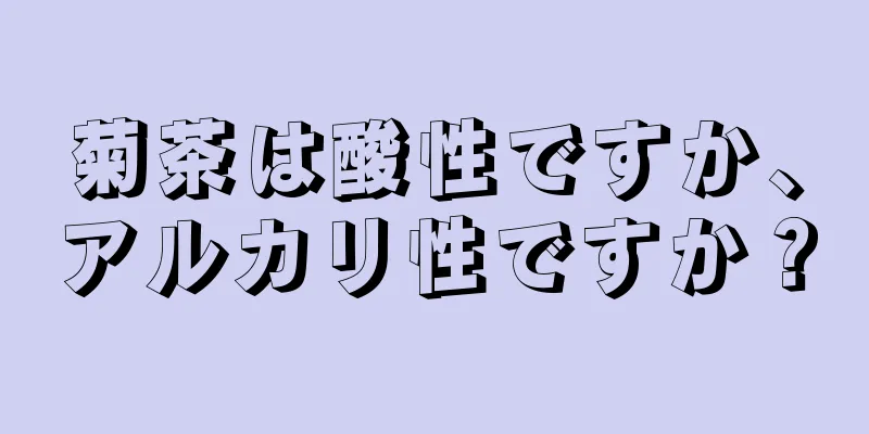 菊茶は酸性ですか、アルカリ性ですか？