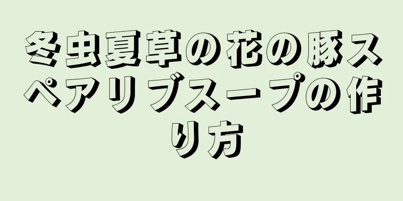 冬虫夏草の花の豚スペアリブスープの作り方