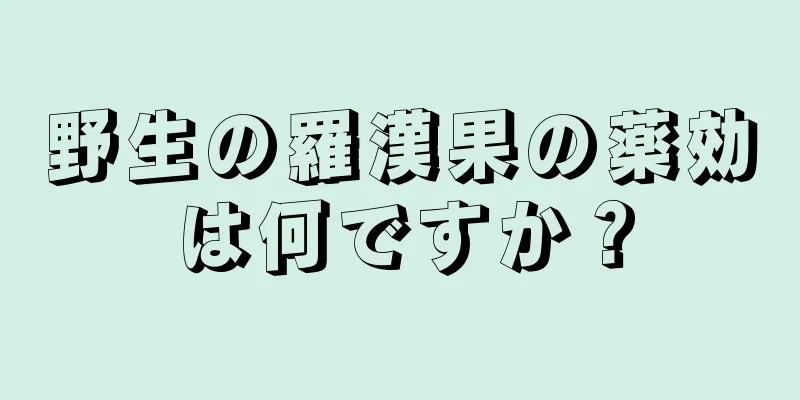 野生の羅漢果の薬効は何ですか？