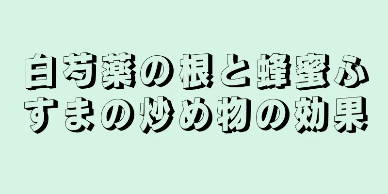 白芍薬の根と蜂蜜ふすまの炒め物の効果