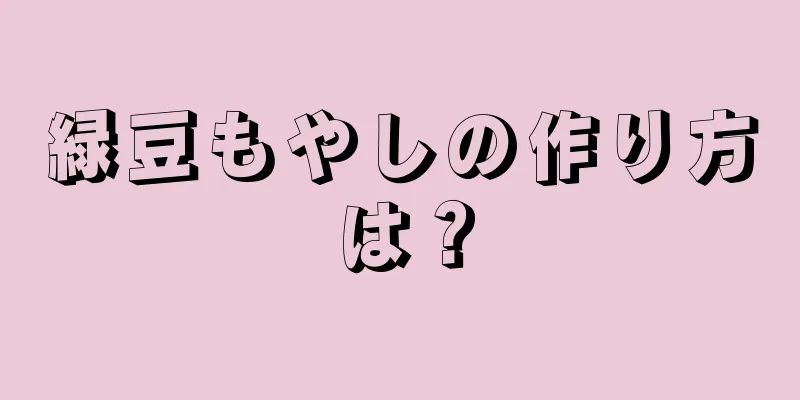 緑豆もやしの作り方は？