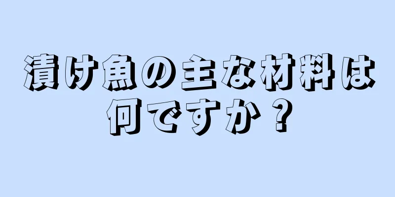 漬け魚の主な材料は何ですか？