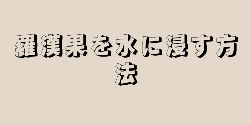 羅漢果を水に浸す方法