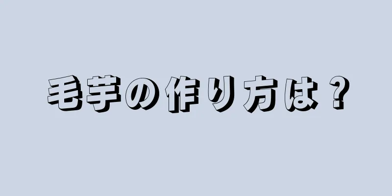 毛芋の作り方は？