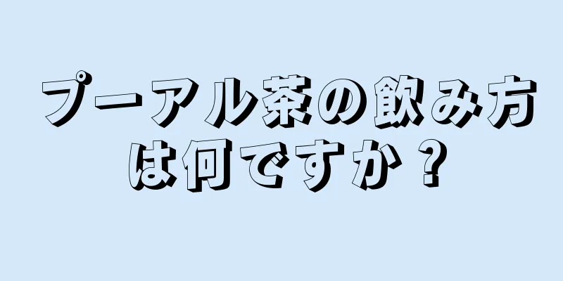 プーアル茶の飲み方は何ですか？