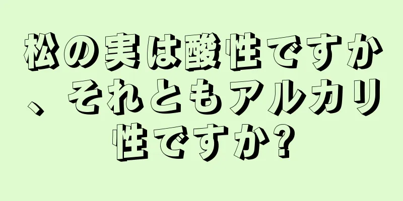 松の実は酸性ですか、それともアルカリ性ですか?