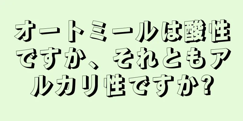 オートミールは酸性ですか、それともアルカリ性ですか?