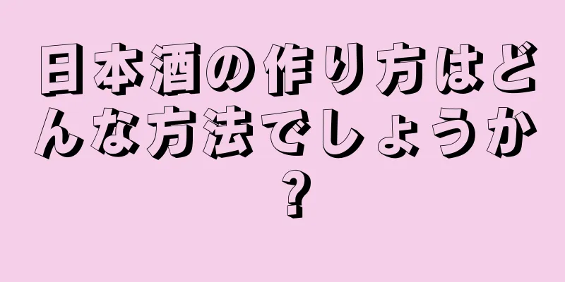 日本酒の作り方はどんな方法でしょうか？