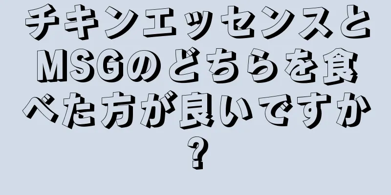 チキンエッセンスとMSGのどちらを食べた方が良いですか?