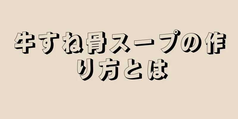 牛すね骨スープの作り方とは