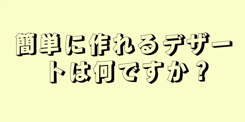 簡単に作れるデザートは何ですか？