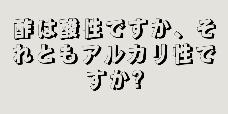 酢は酸性ですか、それともアルカリ性ですか?