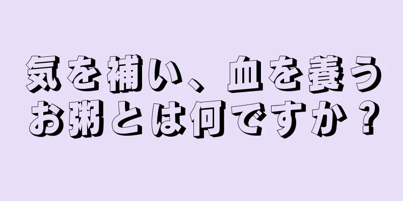 気を補い、血を養うお粥とは何ですか？