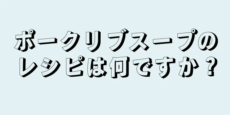 ポークリブスープのレシピは何ですか？