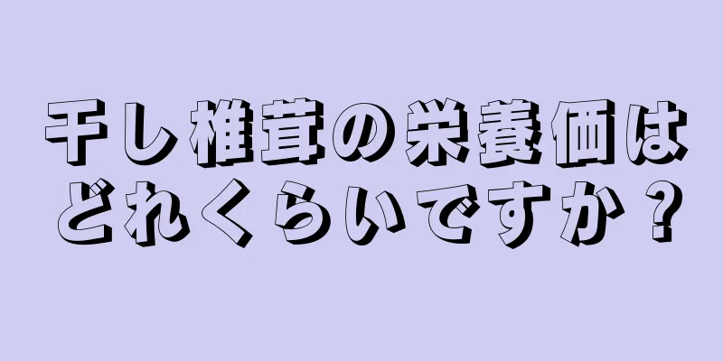 干し椎茸の栄養価はどれくらいですか？