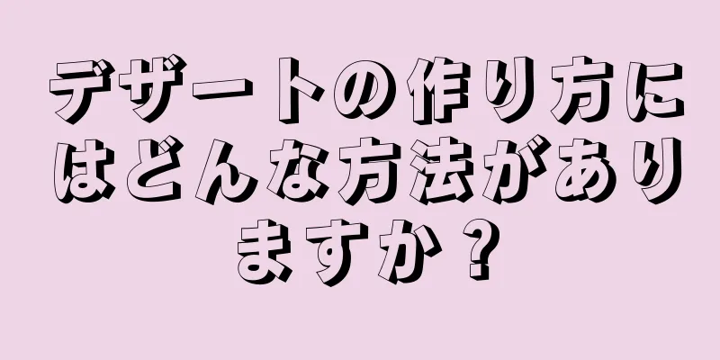 デザートの作り方にはどんな方法がありますか？