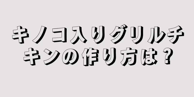 キノコ入りグリルチキンの作り方は？