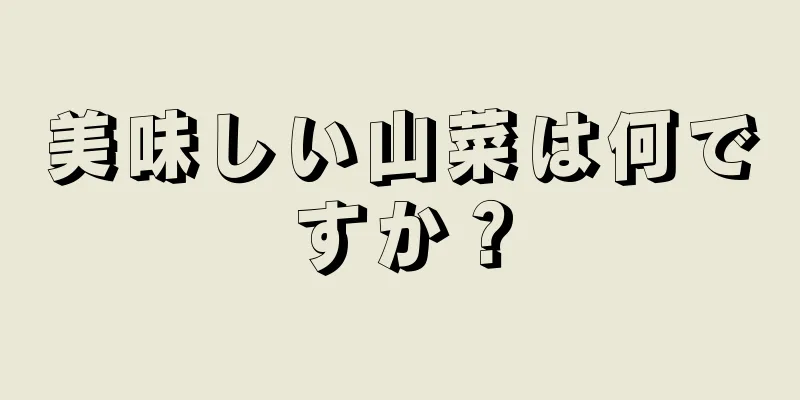 美味しい山菜は何ですか？