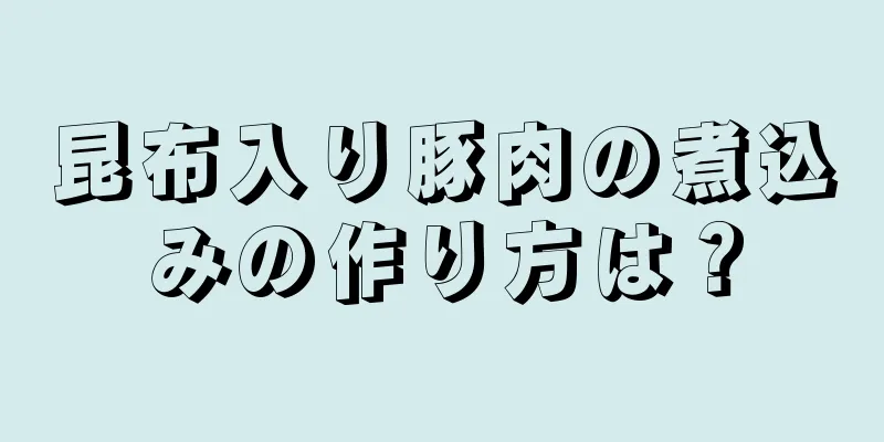 昆布入り豚肉の煮込みの作り方は？