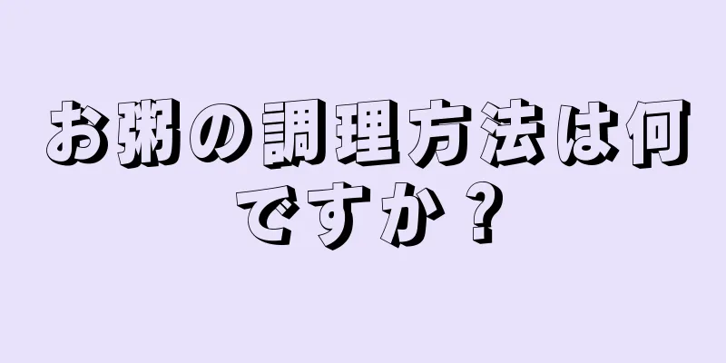 お粥の調理方法は何ですか？