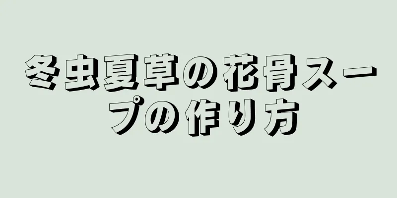 冬虫夏草の花骨スープの作り方