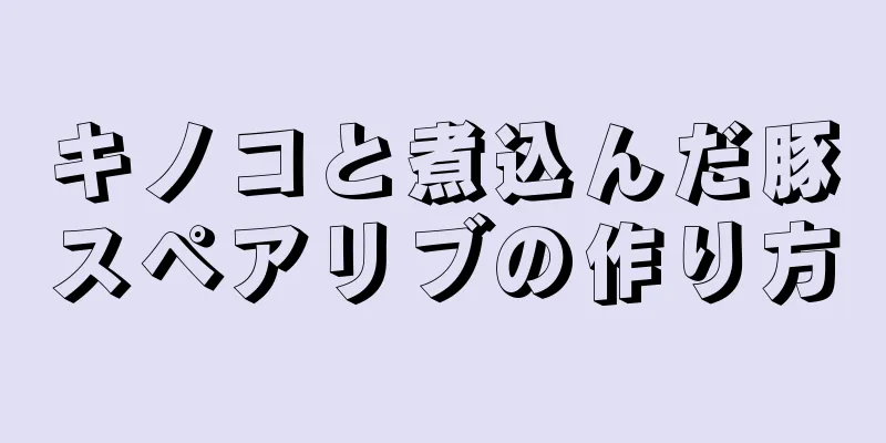 キノコと煮込んだ豚スペアリブの作り方