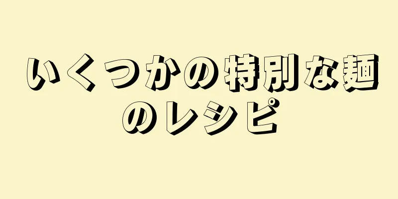 いくつかの特別な麺のレシピ