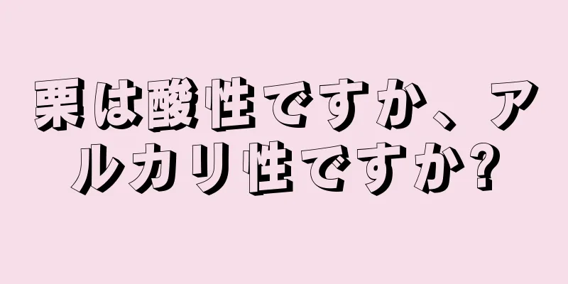 栗は酸性ですか、アルカリ性ですか?