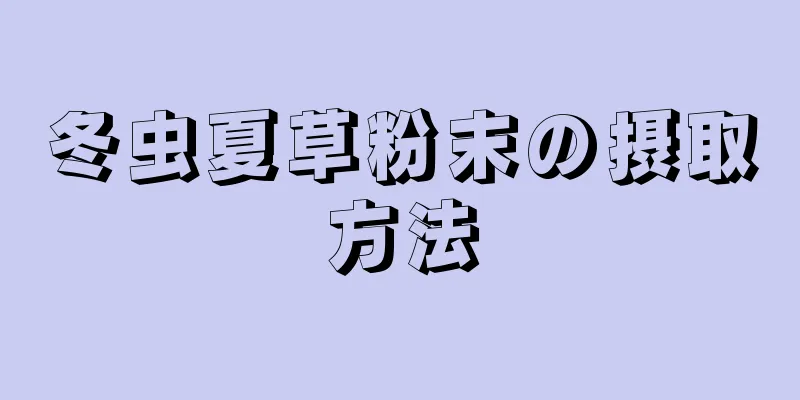 冬虫夏草粉末の摂取方法