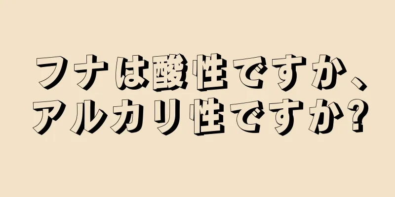 フナは酸性ですか、アルカリ性ですか?