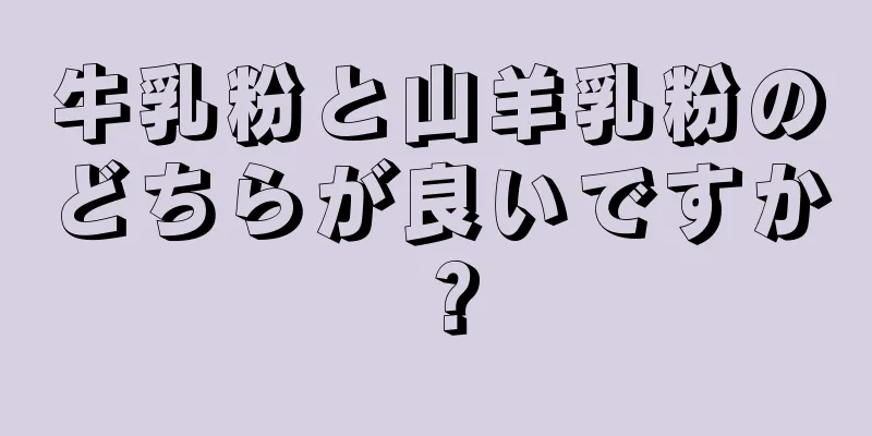 牛乳粉と山羊乳粉のどちらが良いですか？