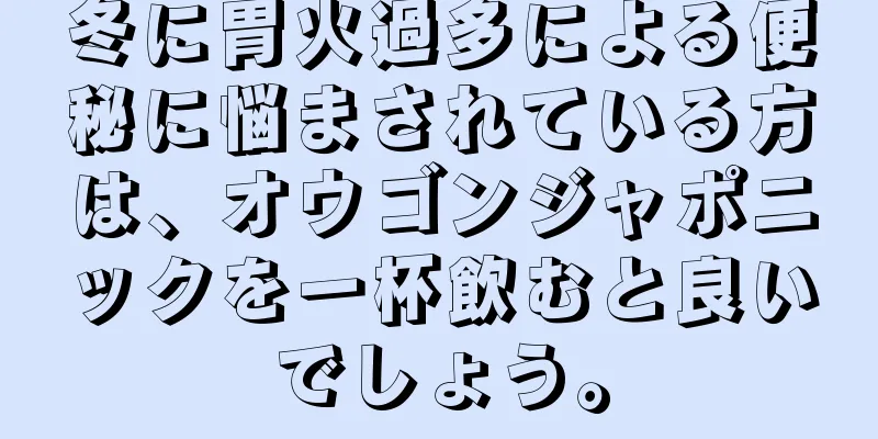 冬に胃火過多による便秘に悩まされている方は、オウゴンジャポニックを一杯飲むと良いでしょう。