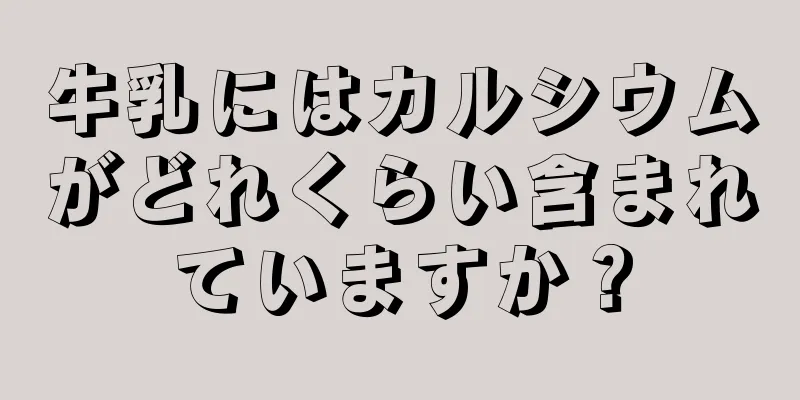 牛乳にはカルシウムがどれくらい含まれていますか？