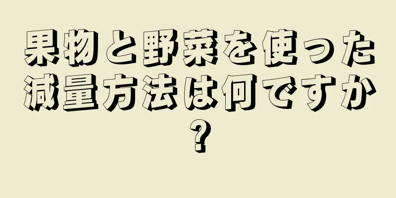 果物と野菜を使った減量方法は何ですか?