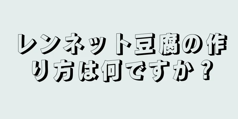 レンネット豆腐の作り方は何ですか？