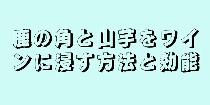 鹿の角と山芋をワインに浸す方法と効能