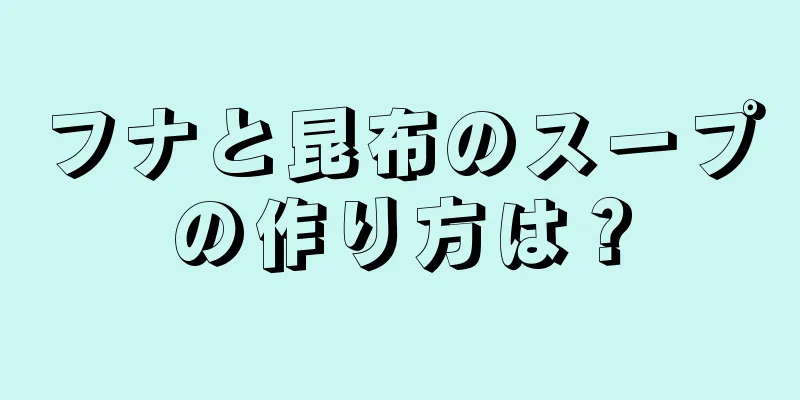 フナと昆布のスープの作り方は？