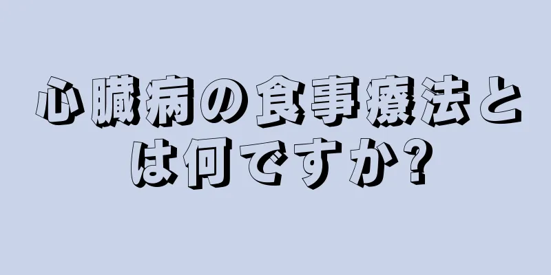 心臓病の食事療法とは何ですか?