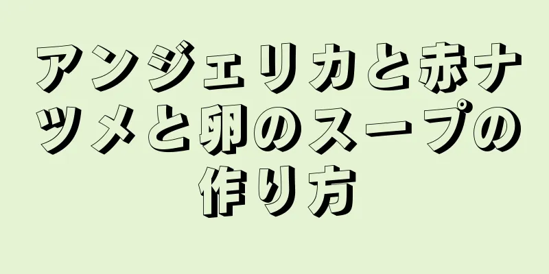 アンジェリカと赤ナツメと卵のスープの作り方