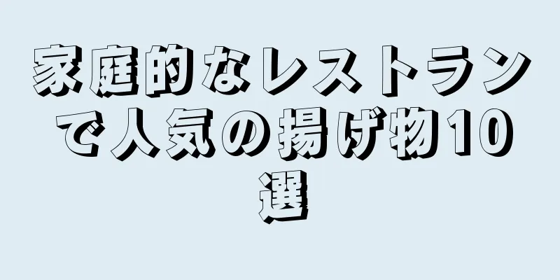 家庭的なレストランで人気の揚げ物10選