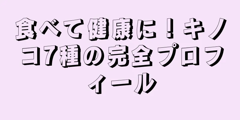 食べて健康に！キノコ7種の完全プロフィール