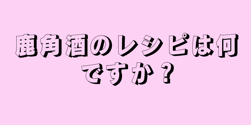 鹿角酒のレシピは何ですか？