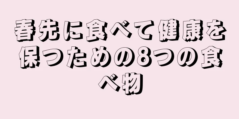 春先に食べて健康を保つための8つの食べ物