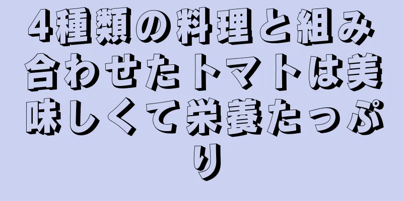 4種類の料理と組み合わせたトマトは美味しくて栄養たっぷり