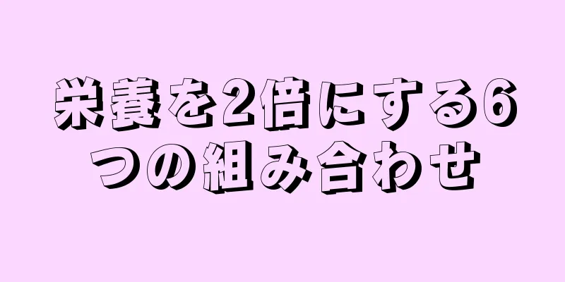 栄養を2倍にする6つの組み合わせ